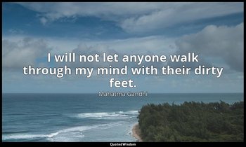 I will not let anyone walk through my mind with their dirty feet. — Mahatma Gandhi