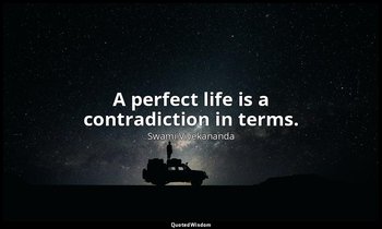 A perfect life is a contradiction in terms. — Swami Vivekananda