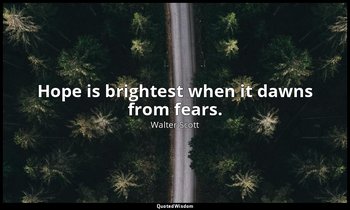 Hope is brightest when it dawns from fears. — Walter Scott