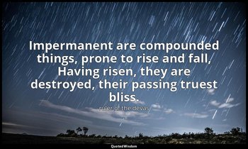Impermanent are compounded things, prone to rise and fall, Having risen, they ar — ruler of the devas