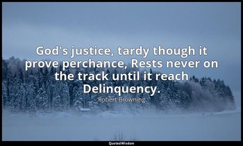 God's justice, tardy though it prove perchance, Rests never on the track until i — Robert Browning