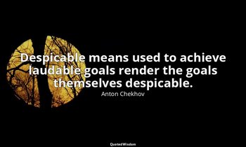 Despicable means used to achieve laudable goals render the goals themselves desp — Anton Chekhov