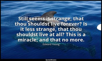 Still seems it strange, that thou shouldst live forever? Is it less strange, tha — Edward Young