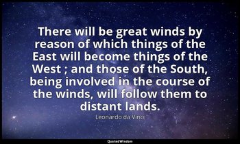 There will be great winds by reason of which things of the East will become thin — Leonardo da Vinci
