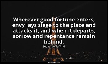 Wherever good fortune enters, envy lays siege to the place and attacks it; and w — Leonardo da Vinci
