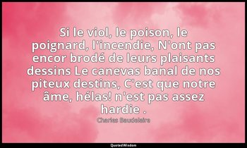 Si le viol, le poison, le poignard, l'incendie, N'ont pas encor brodé de leurs p — Charles Baudelaire