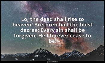 Lo, the dead shall rise to heaven! Brethren hail the blest decree; Every sin sha — Friedrich Schiller