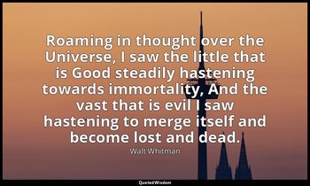 Roaming in thought over the Universe, I saw the little that is Good steadily has — Walt Whitman