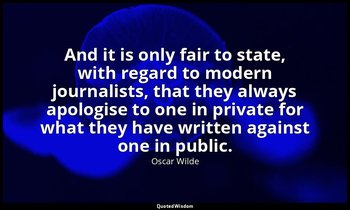 And it is only fair to state, with regard to modern journalists, that they alway — Oscar Wilde