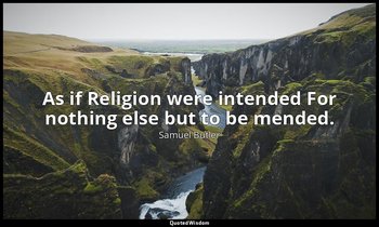 As if Religion were intended For nothing else but to be mended. — Samuel Butler