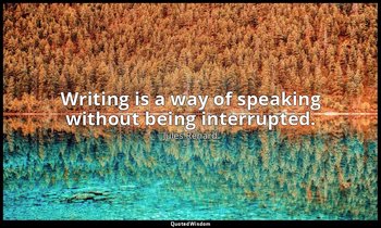 Writing is a way of speaking without being interrupted. — Jules Renard