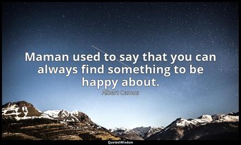 Maman used to say that you can always find something to be happy about. — Albert Camus