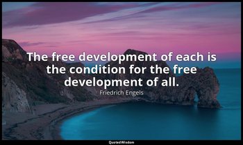 The free development of each is the condition for the free development of all. — Friedrich Engels