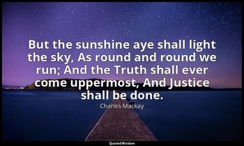 But the sunshine aye shall light the sky, As round and round we run; And the Tru — Charles Mackay