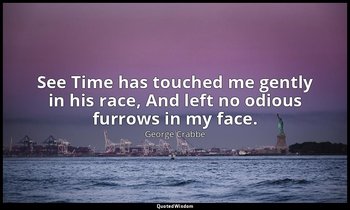 See Time has touched me gently in his race, And left no odious furrows in my fac — George Crabbe