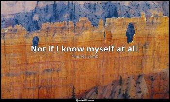 Not if I know myself at all. — Charles Lamb