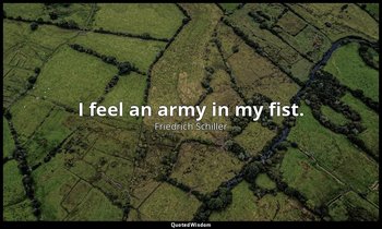 I feel an army in my fist. — Friedrich Schiller