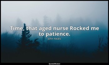 Time, that aged nurse Rocked me to patience. — John Keats
