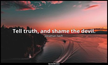 Tell truth, and shame the devil. — Jonathan Swift