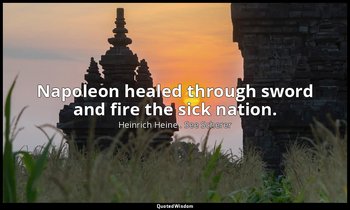 Napoleon healed through sword and fire the sick nation. — Heinrich Heine . See Scherer