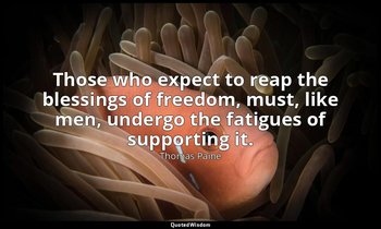 Those who expect to reap the blessings of freedom, must, like men, undergo the f — Thomas Paine