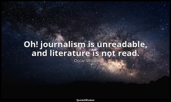 Oh! journalism is unreadable, and literature is not read. — Oscar Wilde