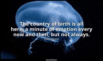 The country of birth is all here: a minute of emotion every now and then, but no — Jules Renard