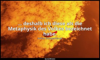... deshalb ich diese als die Metaphysik des Volkes bezeichnet habe. — Arthur Schopenhauer
