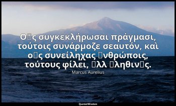 Οἷς συγκεκλήρωσαι πράγμασι, τούτοις συνάρμοζε σεαυτόν, καὶ οἷς συνείληχας ἀνθρώπ — Marcus Aurelius
