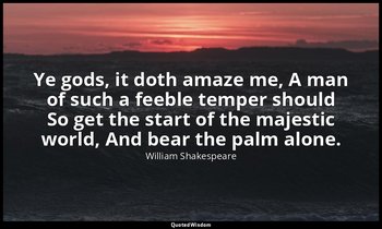 Ye gods, it doth amaze me, A man of such a feeble temper should So get the start — William Shakespeare