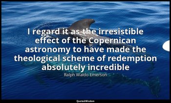 I regard it as the irresistible effect of the Copernican astronomy to have made  — Ralph Waldo Emerson