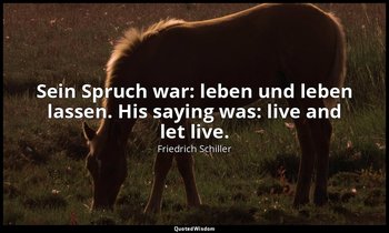 Sein Spruch war: leben und leben lassen. His saying was: live and let live. — Friedrich Schiller