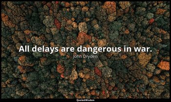 All delays are dangerous in war. — John Dryden