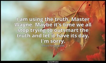 I am using the truth, Master Wayne. Maybe it's time we all stop trying to outsma — Alfred Pennyworth