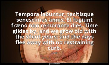 Tempora labuntur, tacitisque senescimus annis; Et fugiunt fræno non remorante di — Ovid