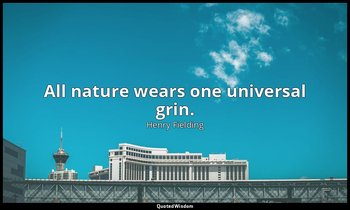 All nature wears one universal grin. — Henry Fielding