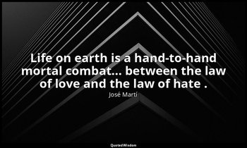 Life on earth is a hand-to-hand mortal combat... between the law of love and the — José Martí