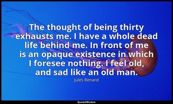The thought of being thirty exhausts me. I have a whole dead life behind me. In  — Jules Renard