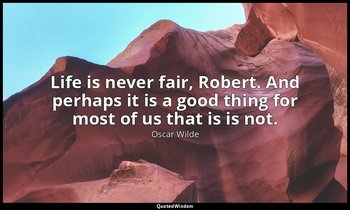 Life is never fair, Robert. And perhaps it is a good thing for most of us that i — Oscar Wilde