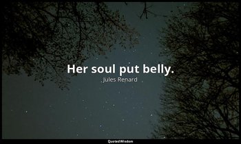 Her soul put belly. — Jules Renard