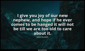 I give you joy of our new nephew, and hope if he ever comes to be hanged it will — Jane Austen