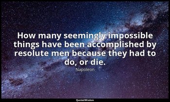How many seemingly impossible things have been accomplished by resolute men beca — Napoleon