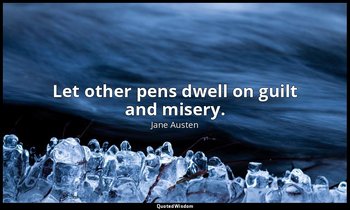 Let other pens dwell on guilt and misery. — Jane Austen