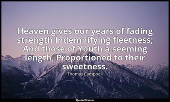 Heaven gives our years of fading strength Indemnifying fleetness; And those of Y — Thomas Campbell
