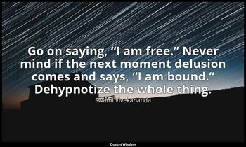 Go on saying, “I am free.” Never mind if the next moment delusion comes and says — Swami Vivekananda