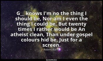 G__ knows I'm no the thing I should be, Nor am I even the thing I could be, But  — Robert Burns