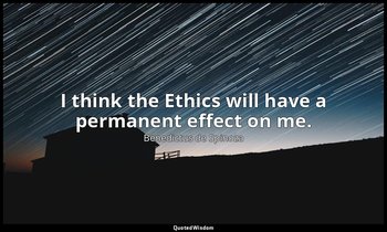 I think the Ethics will have a permanent effect on me. — Benedictus de Spinoza