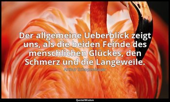 Der allgemeine Ueberblick zeigt uns, als die beiden Feinde des menschlichen Glüc — Arthur Schopenhauer