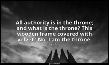 All authority is in the throne; and what is the throne? This wooden frame covere — Napoleon