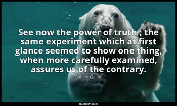 See now the power of truth ; the same experiment which at first glance seemed to — Galileo Galilei